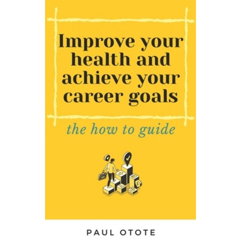 Improve Your Health and Achieve Your Career Goals: the how to guide Paperback, Independently Published