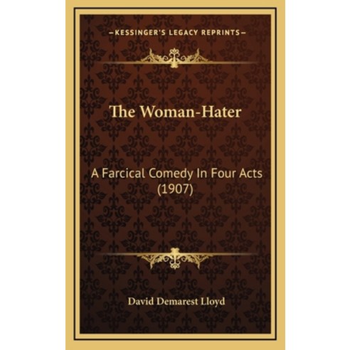 The Woman-Hater: A Farcical Comedy In Four Acts (1907) Hardcover, Kessinger Publishing