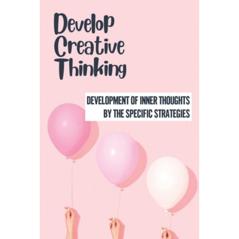 (영문도서) Develop Creative Thinking: Development Of Inner Thoughts By The Specific Strategies: Positive... Paperback, Independently Published, English, 9798536309131