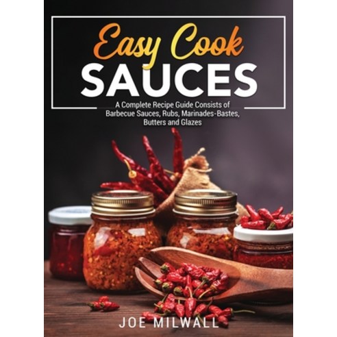 Easy Cook Sauces: A Complete Recipe Guide Consists of Barbecue Sauces Rubs Marinades-Bastes Butte... Hardcover, Joe Milwall, English, 9781802178234
