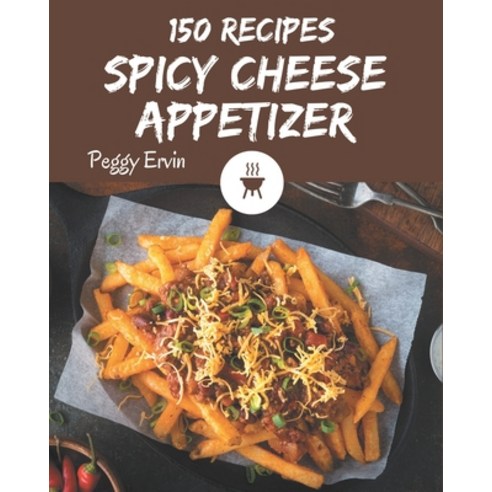 150 Spicy Cheese Appetizer Recipes: A Spicy Cheese Appetizer Cookbook You Will Love Paperback, Independently Published, English, 9798576297405
