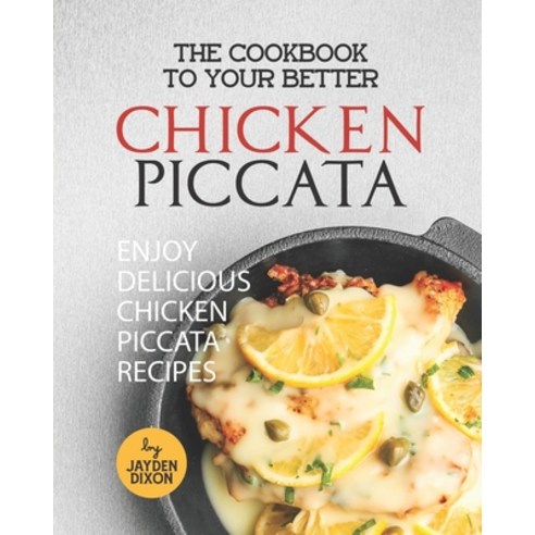 (영문도서) The Cookbook to Your Better Chicken Piccata: Enjoy Delicious Chicken Piccata Recipes Paperback, Independently Published, English, 9798847104876
