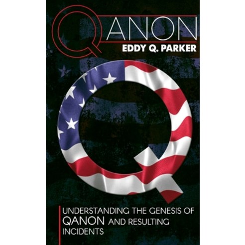 Qanon: Understanding the Genesis of QAnon and Resulting Incidents Hardcover, Eddy Q. Parker, English, 9781954320970
