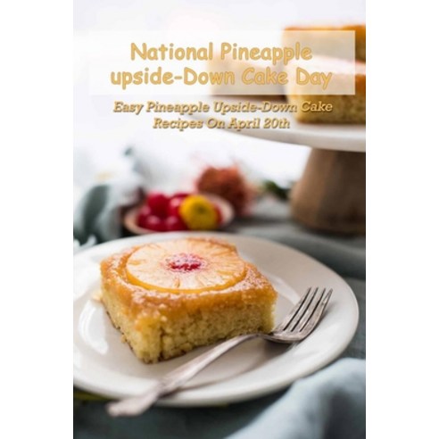 National Pineapple Upside-Down Cake Day: Easy Pineapple Upside-Down Cake Recipes On April 20th: What... Paperback, Independently Published, English, 9798740550534