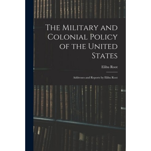 (영문도서) The Military and Colonial Policy of the United States: Addresses and Reports by Elihu Root Paperback, Legare Street Press, English, 9781016112864