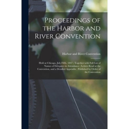 (영문도서) Proceedings of the Harbor and River Convention: Held at Chicago July Fifth 1847; Together W... Paperback, Legare Street Press, English, 9781013308161