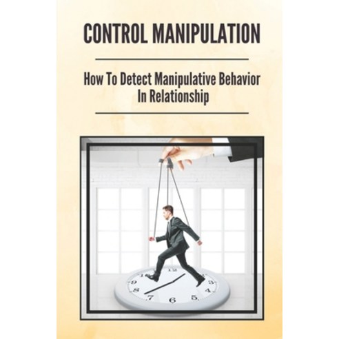 (영문도서) Control Manipulation: How To Detect Manipulative Behavior In Relationship: Cope With Emotiona... Paperback, Independently Published, English, 9798538824120