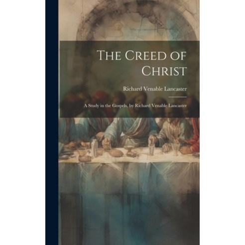 (영문도서) The Creed of Christ; a Study in the Gospels by Richard Venable Lancaster Hardcover, Legare Street Press, English, 9781019843529