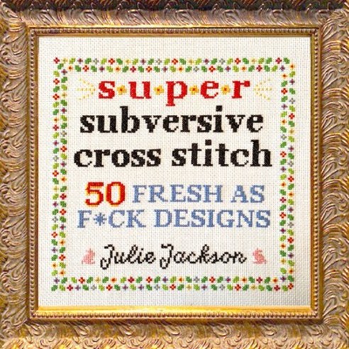 Super Subversive Cross Stitch: 50 Fresh AF Designs Hardcover, Sasquatch Books, English, 9781632173881