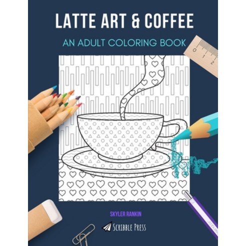 Latte Art & Coffee: AN ADULT COLORING BOOK: An Awesome Coloring Book For Adults Paperback, Independently Published