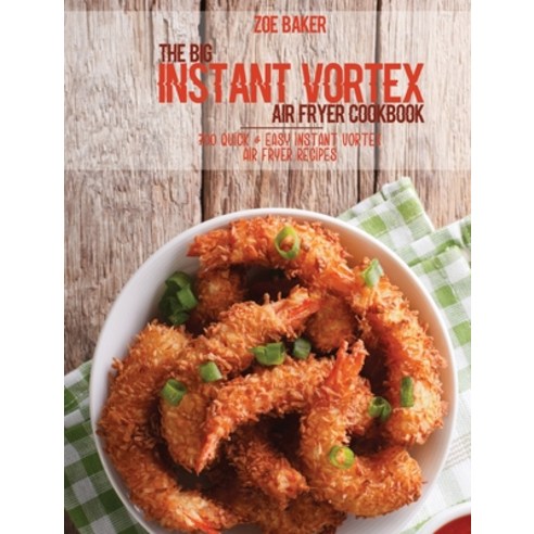 The Big Instant Vortex Air Fryer Cookbook: 700 Quick & Easy Instant Vortex Air Fryer Recipes Hardcover, Zoe Baker, English, 9781802144567