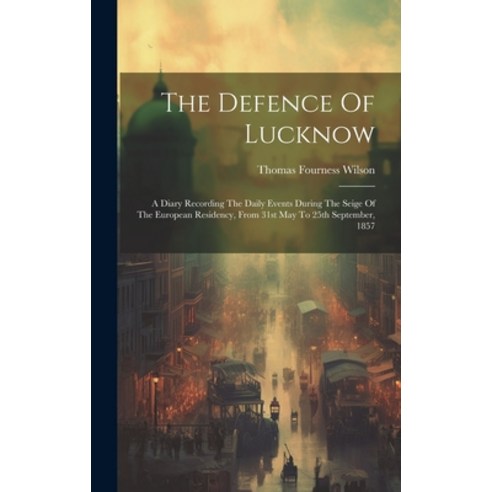(영문도서) The Defence Of Lucknow: A Diary Recording The Daily Events During The Seige Of The European R... Hardcover, Legare Street Press, English, 9781020624858