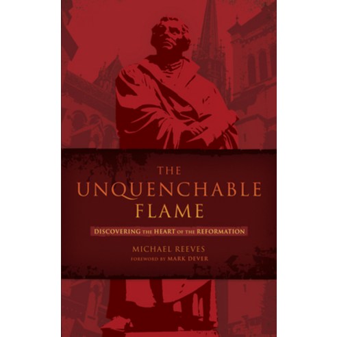 (영문도서) The Unquenchable Flame: Discovering the Heart of the Reformation Paperback, B&H Publishing Group, English, 9781433669316