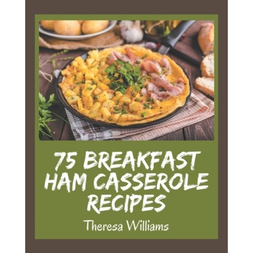 75 Breakfast Ham Casserole Recipes: Discover Breakfast Ham Casserole Cookbook NOW! Paperback, Independently Published, English, 9798576363889