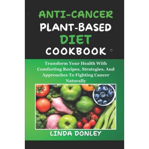 (영문도서) Anti-Cancer Plant-Based Diet Cookbook: Transform Your Health With Comforting Recipes Strateg... Paperback, Independently Published, English, 9798880178766