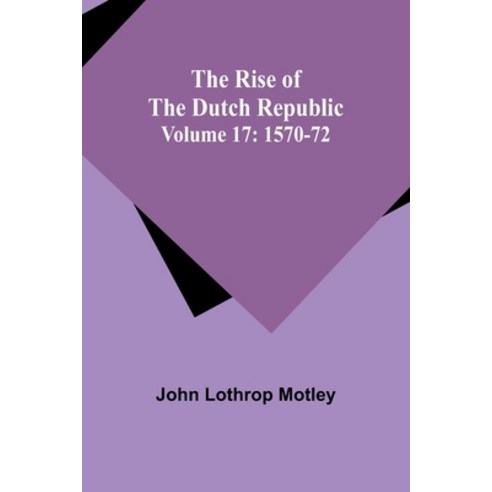 (영문도서) The Rise of the Dutch Republic - Volume 17: 1570-72 Paperback, Alpha Edition, English, 9789357926829