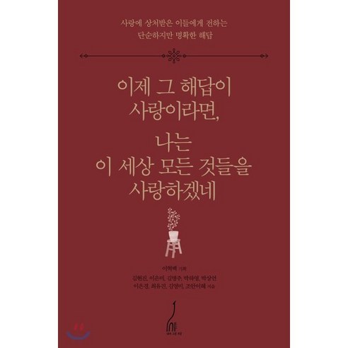 이제 그 해답이 사랑이라면 나는 이 세상 모든 것들을 사랑하겠네:사랑에 상처받은 이들에게 전하는 단순하지만 명확한 해답, 내가그린기린, 이혁백 기획/김현진,이은미 등저