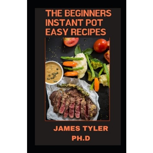 (영문도서) The Beginners Instant Pot Easy Recipes: The Best Instant Pot Cookbooks Paperback, Independently Published, English, 9798532011557
