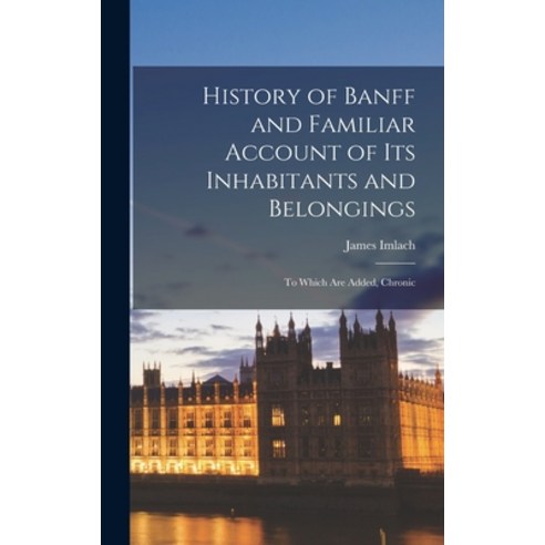 (영문도서) History of Banff and Familiar Account of Its Inhabitants and Belongings: To Which are Added ... Hardcover, Legare Street Press, English, 9781016099479