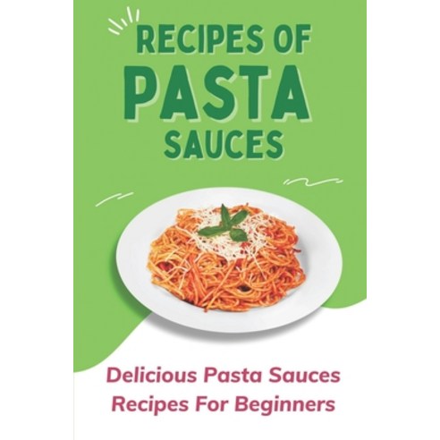(영문도서) Recipes Of Pasta Sauces: Delicious Pasta Sauces Recipes For Beginners: Pasta With Sauce Paperback, Independently Published, English, 9798475098141