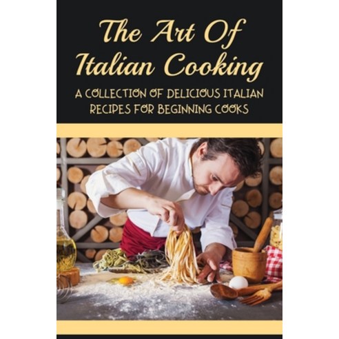 (영문도서) The Art Of Italian Cooking: A Collection Of Delicious Italian Recipes For Beginning Cooks: Ea... Paperback, Independently Published, English, 9798527570960