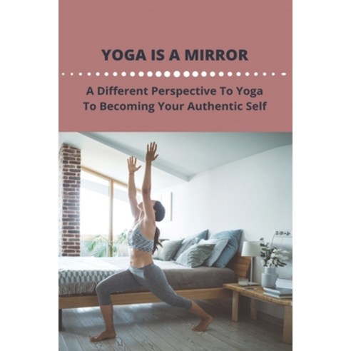 Yoga Is A Mirror: A Different Perspective To Yoga To Becoming Your Authentic Self: How To Deal With ... Paperback, Independently Published, English, 9798748190077