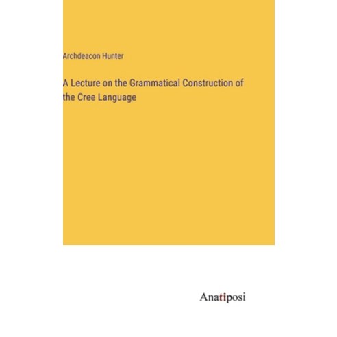 (영문도서) A Lecture on the Grammatical Construction of the Cree Language Hardcover, Anatiposi Verlag, English, 9783382827298