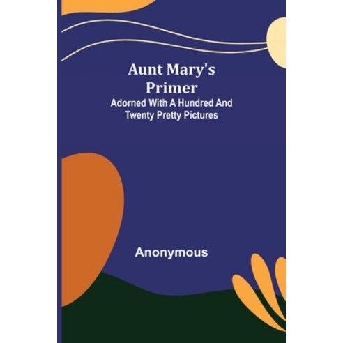 (영문도서) Aunt Mary''s Primer; Adorned with a Hundred and Twenty Pretty Pictures Paperback, Alpha Edition, English, 9789356086890