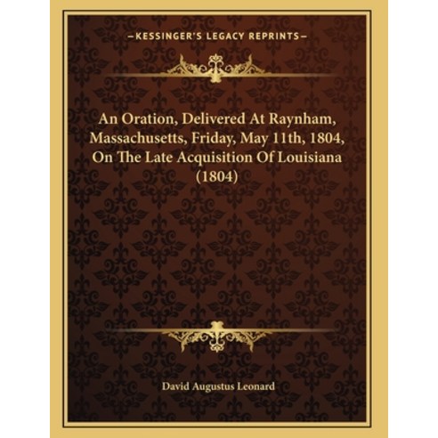 An Oration Delivered At Raynham Massachusetts Friday May 11th 1804 On The Late Acquisition Of ... Paperback, Kessinger Publishing