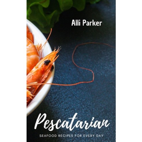 (영문도서) Pescatarian Recipes: Seafood Recipes For Every day Hardcover, Alli Parker, English, 9781802761313