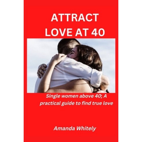 (영문도서) Attract Love at 40.: Single women above 40; A Practical guide to find true love Paperback, Independently Published, English, 9798361980628