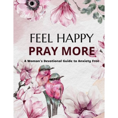 Feel Happy Pray More A Woman''s Devotional Guide to Anxiety Free: Christian Book with Bible Verses St... Paperback, Independently Published, English, 9798736443895
