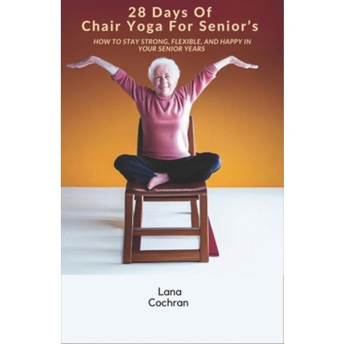 (영문도서) 28 Days Of Chair Yoga For Senior''s: How to Stay Strong Flexible and Happy in Your Senior Years Paperback, Independently Published, English, 9798858107101