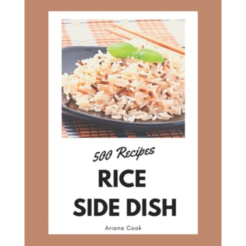 500 Rice Side Dish Recipes: Make Cooking at Home Easier with Rice Side Dish Cookbook! Paperback, Independently Published