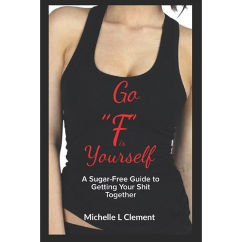 Go "FIX" Yourself: A Sugar-Free Guide to Getting Your Shit Together Paperback, Independently Published, English, 9798565430707