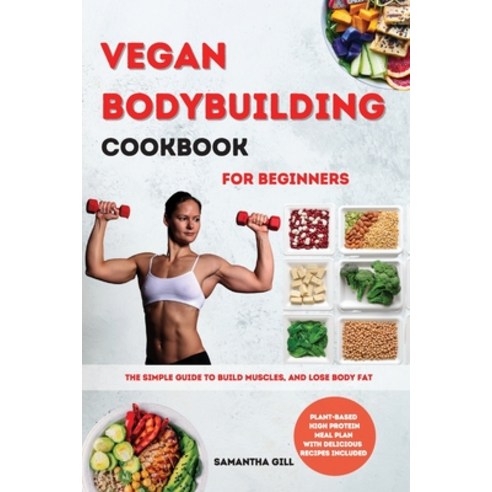 Vegan Bodybuilding Cookbook for Beginners: The Simple Guide To Build Muscles And Lose Body Fat. Pla... Paperback, Samantha Gill, English, 9781802121902