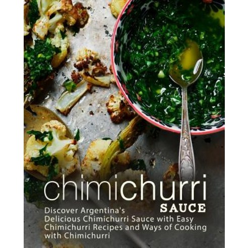 Chimichurri Sauce: Discover Argentina''s Delicious Chimichurri Sauce with Easy Chimichurri Recipes an... Paperback, Independently Published, English, 9781797777887