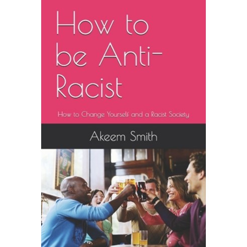 How to be Anti-Racist: How to Change Yourself and a Racist Society Paperback, Independently Published