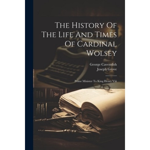 (영문도서) The History Of The Life And Times Of Cardinal Wolsey: Prime Minister To King Henry Viii Paperback, Legare Street Press, English, 9781022562950