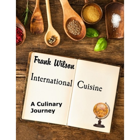 International Cuisine: A culinary journey through the yummiest recipes from the tastiest cuisines ar... Paperback, Independently Published