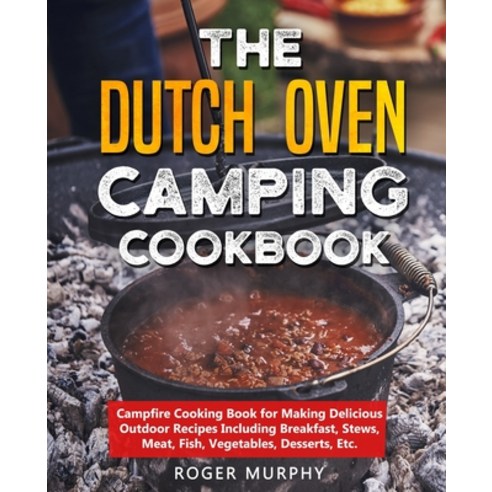 The Dutch Oven Camping Cookbook: Campfire Cooking Book for Making Delicious Outdoor Recipes Includin... Paperback, Independently Published