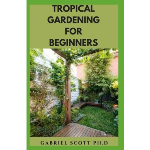 (영문도서) Tropical Gardening for Beginners: Step By Step Guide On Growing A Tropical Garden And Everyth... Paperback, Independently Published, English, 9798453609772