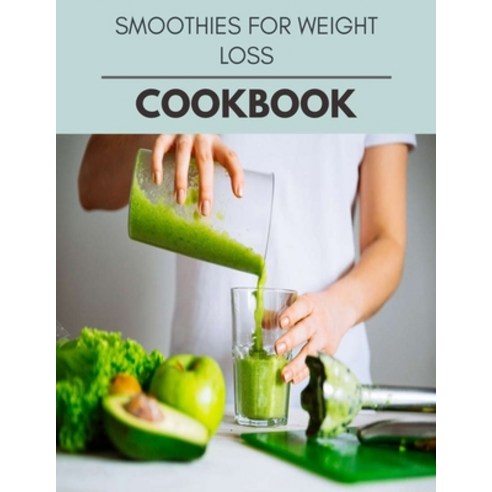 Smoothies For Weight Loss Cookbook: Easy and Delicious for Weight Loss Fast Healthy Living Reset y... Paperback, Independently Published