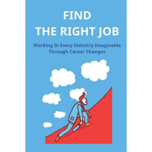 (영문도서) Find The Right Job: Working In Every Industry Imaginable Through Career Changes: Improve Your... Paperback, Independently Published, English, 9798544508830