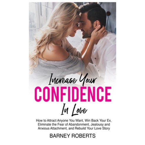 (영문도서) Increase Your Confidence in Love: How to Attract Anyone You Want Win Back Your Ex Eliminate... Hardcover, Barney Roberts, English, 9781802944433