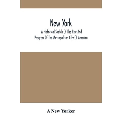 New York: A Historical Sketch Of The Rise And Progress Of The Metropolitan City Of America Paperback, Alpha Edition, English, 9789354500398