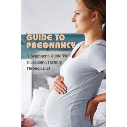 (영문도서) Guide To Pregnancy: A Beginner''s Guide To Increasing Fertility Through Diet: Inspiring Books ... Paperback, Independently Published, English, 9798501094758