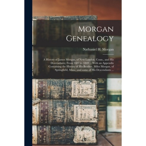 (영문도서) Morgan Genealogy: A History of James Morgan of New London Conn. and His Descendants; From ... Paperback, Legare Street Press, English, 9781015143388