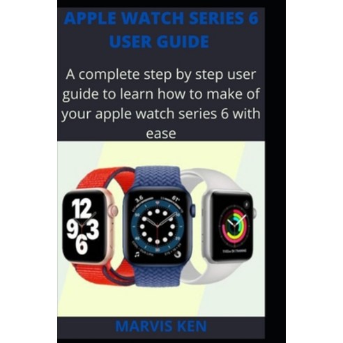 Apple watch series 6 user guide: A complete step by step user guide to learn how to make use of Appl... Paperback, Independently Published, English, 9798704398790