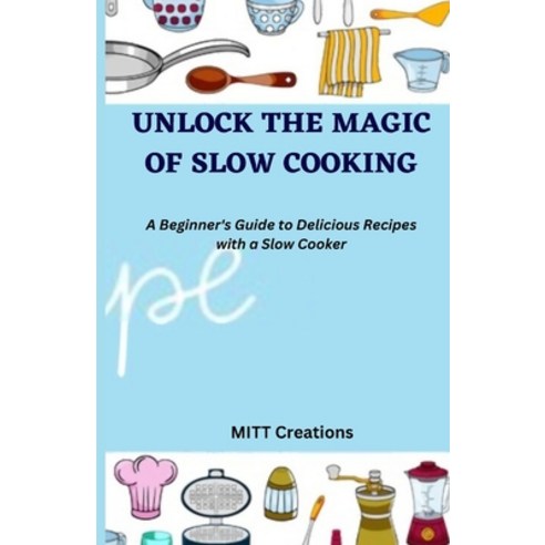 (영문도서) Unlock the Magic of Slow Cooking: A Beginner''s Guide to Delicious Recipes with a Slow Cooker ... Paperback, Independently Published, English, 9798375470610